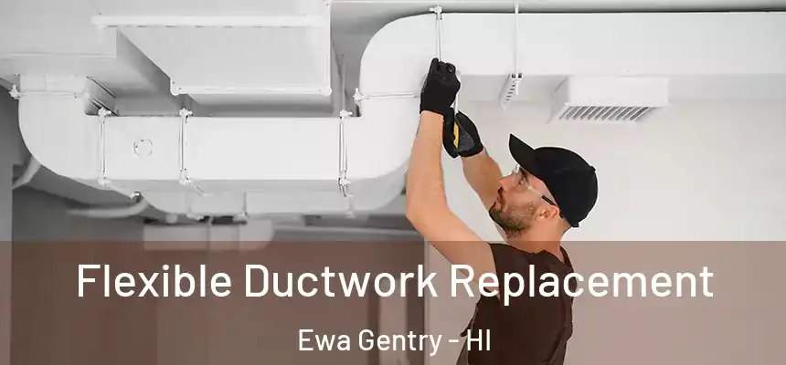  Flexible Ductwork Replacement Ewa Gentry - HI